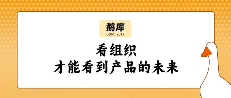 看组织才能看到产品的未来｜鹅库 2317